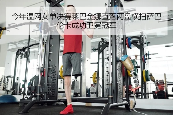 今年温网女单决赛莱巴金娜直落两盘横扫萨巴伦卡成功卫冕冠军